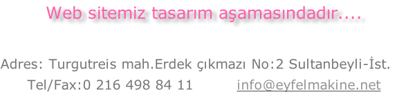 
Adres: Turgutreis mah.Erdek çıkmazı No:2 Sultanbeyli-İst. 
Tel/Fax:0 216 498 84 11         info@eyfelmakine.net



